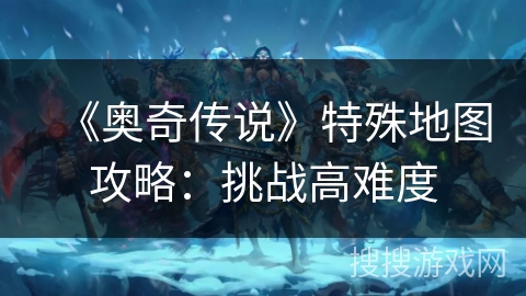 《奥奇传说》特殊地图攻略：挑战高难度
