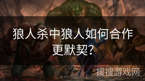 狼人杀中狼人如何合作更默契？