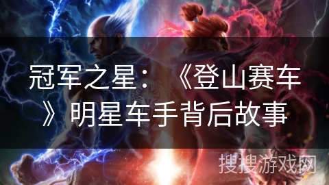 冠军之星:《登山赛车》明星车手背后故事 冠军之星:《登山赛车》明星车手背后故事