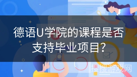 德语U学院的课程是否支持毕业项目？