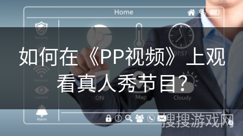 如何在《PP视频》上观看真人秀节目? 如何在《PP视频》上观看真人秀节目?