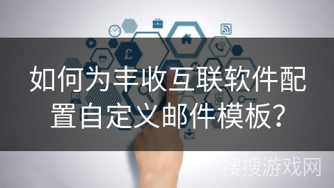 如何为丰收互联软件配置自定义邮件模板？