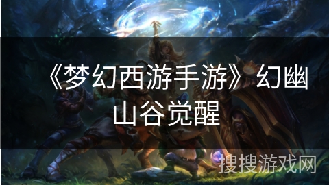 《梦幻西游手游》幻幽山谷觉醒