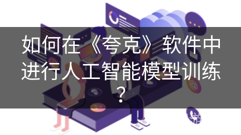 如何在《夸克》软件中进行人工智能模型训练? 如何在《夸克》软件中进行人工智能模型训练?
