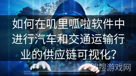 如何在叽里呱啦软件中进行汽车和交通运输行业的供应链可视化？