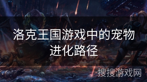 洛克王国游戏中的宠物进化路径 洛克王国游戏中的宠物进化路径