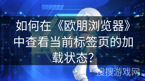 如何在《欧朋浏览器》中查看当前标签页的加载状态？