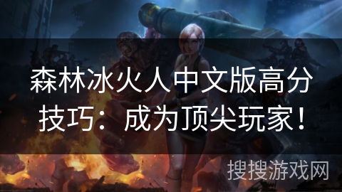 森林冰火人中文版高分技巧：成为顶尖玩家！
