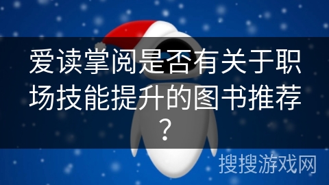 爱读掌阅是否有关于职场技能提升的图书推荐? 爱读掌阅是否有关于职场技能提升的图书推荐?