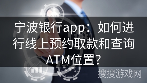 宁波银行app：如何进行线上预约取款和查询ATM位置？