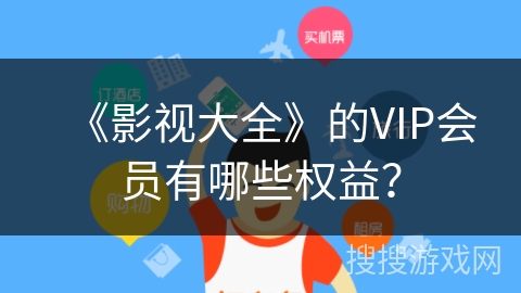 《影视大全》的VIP会员有哪些权益？