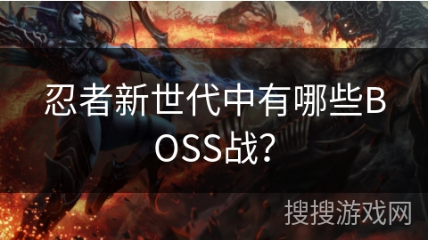 忍者新世代中有哪些BOSS战? 忍者新世代中有哪些BOSS战?