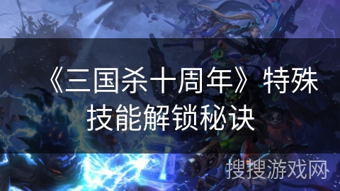 《三国杀十周年》特殊技能解锁秘诀