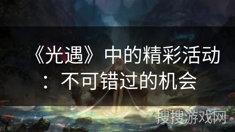 《光遇》中的精彩活动：不可错过的机会