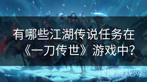 有哪些江湖传说任务在《一刀传世》游戏中？