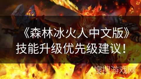 《森林冰火人中文版》技能升级优先级建议! 《森林冰火人中文版》技能升级优先级建议!