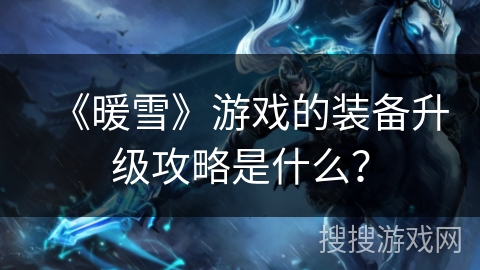《暖雪》游戏的装备升级攻略是什么? 《暖雪》游戏的装备升级攻略是什么?