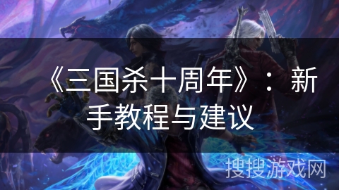 《三国杀十周年》：新手教程与建议