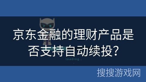 京东金融的理财产品是否支持自动续投? 京东金融的理财产品是否支持自动续投?