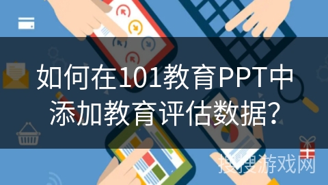 如何在101教育PPT中添加教育评估数据？