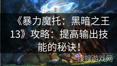 《暴力魔托：黑暗之王13》攻略：提高输出技能的秘诀！