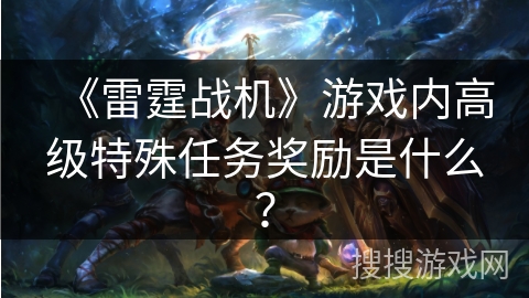 《雷霆战机》游戏内高级特殊任务奖励是什么？