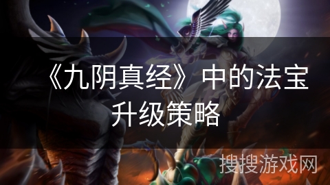 《九阴真经》中的法宝升级策略