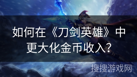 如何在《刀剑英雄》中更大化金币收入？