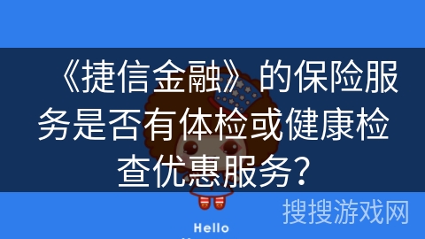 《捷信金融》的保险服务是否有体检或健康检查优惠服务？