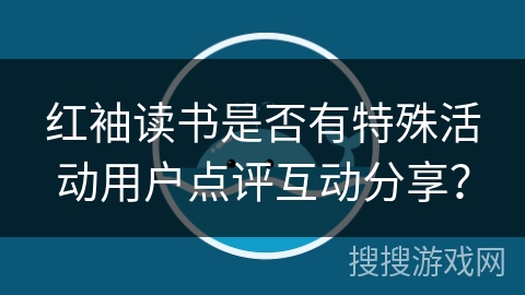 红袖读书是否有特殊活动用户点评互动分享？
