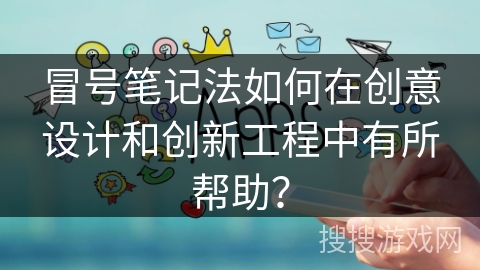 冒号笔记法如何在创意设计和创新工程中有所帮助？