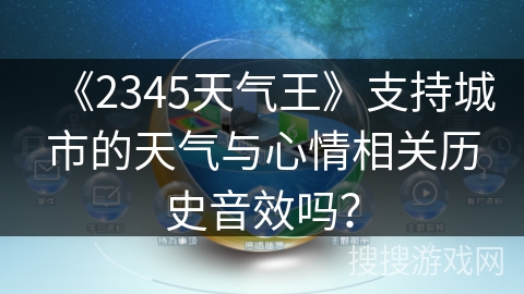 《2345天气王》支持城市的天气与心情相关历史音效吗? 《2345天气王》支持城市的天气与心情相关历史音效吗?