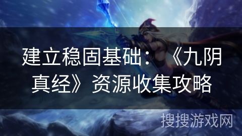 建立稳固基础：《九阴真经》资源收集攻略