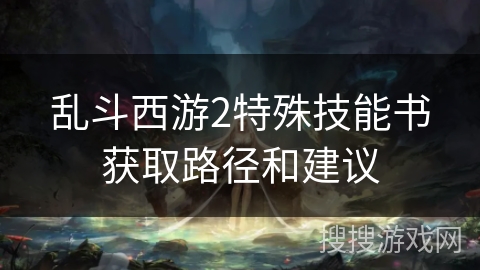 乱斗西游2特殊技能书获取路径和建议