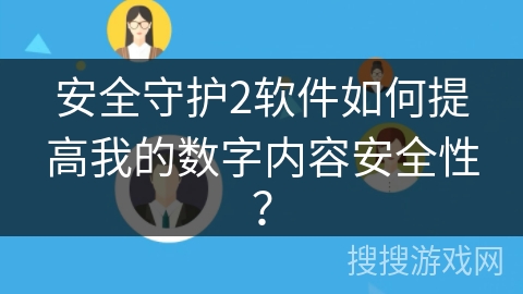 安全守护2软件如何提高我的数字内容安全性? 安全守护2软件如何提高我的数字内容安全性?