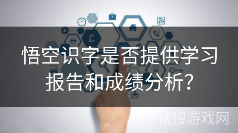 悟空识字是否提供学习报告和成绩分析？