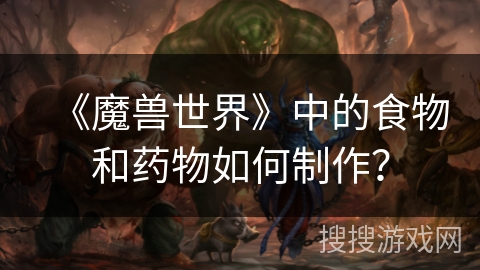 《魔兽世界》中的食物和药物如何制作？