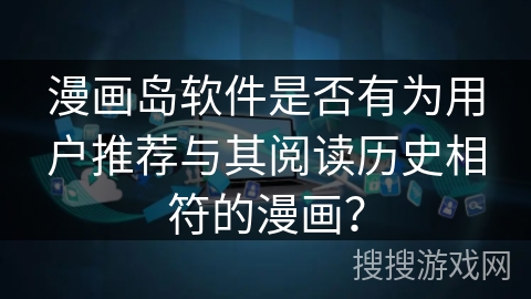 漫画岛软件是否有为用户推荐与其阅读历史相符的漫画？