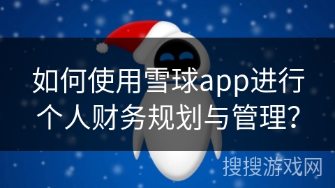 如何使用雪球app进行个人财务规划与管理? 如何使用雪球app进行个人财务规划与管理?