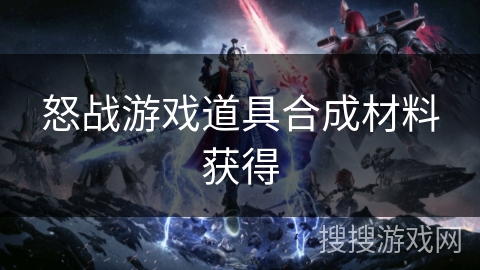 怒战游戏道具合成材料获得