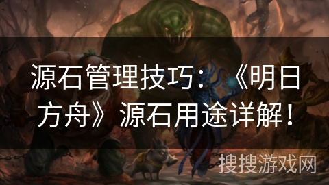 源石管理技巧：《明日方舟》源石用途详解！