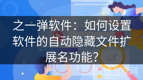 之一弹软件：如何设置软件的自动隐藏文件扩展名功能？