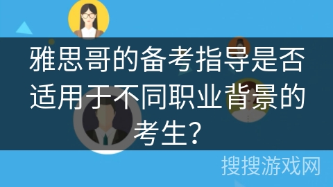 雅思哥的备考指导是否适用于不同职业背景的考生？