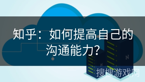 知乎：如何提高自己的沟通能力？