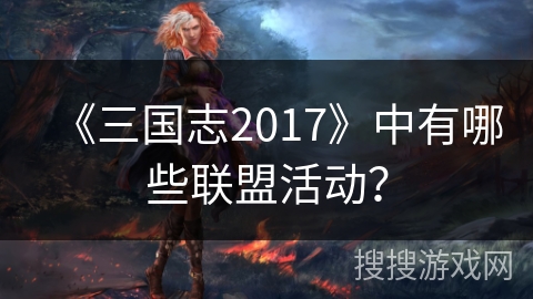 《三国志2017》中有哪些联盟活动？
