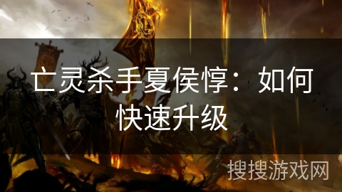 亡灵杀手夏侯惇：如何快速升级