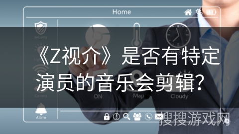 《Z视介》是否有特定演员的音乐会剪辑？