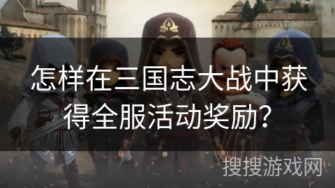 怎样在三国志大战中获得全服活动奖励？