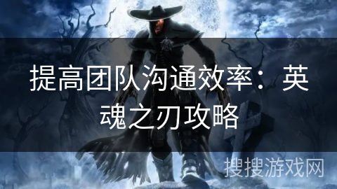 提高团队沟通效率：英魂之刃攻略