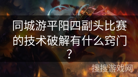 同城游平阳四副头比赛的技术破解有什么窍门？